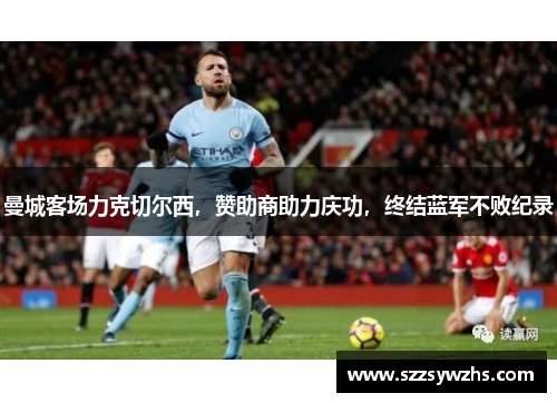 曼城客场力克切尔西，赞助商助力庆功，终结蓝军不败纪录