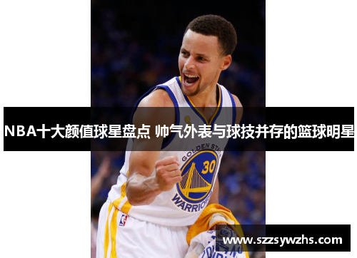 NBA十大颜值球星盘点 帅气外表与球技并存的篮球明星