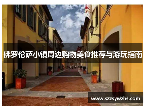 佛罗伦萨小镇周边购物美食推荐与游玩指南