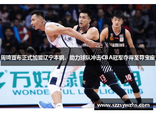 周琦宣布正式加盟辽宁本钢，助力球队冲击CBA冠军夺得至尊宝座