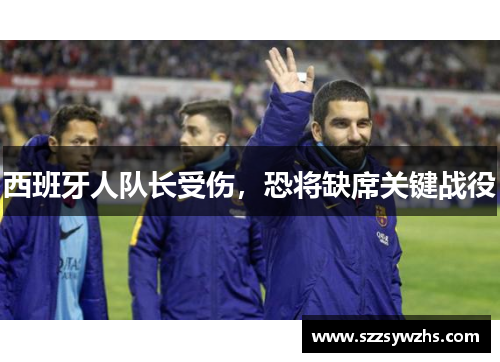 西班牙人队长受伤，恐将缺席关键战役