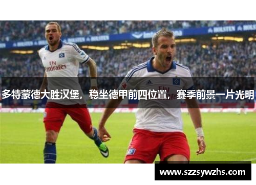 多特蒙德大胜汉堡，稳坐德甲前四位置，赛季前景一片光明