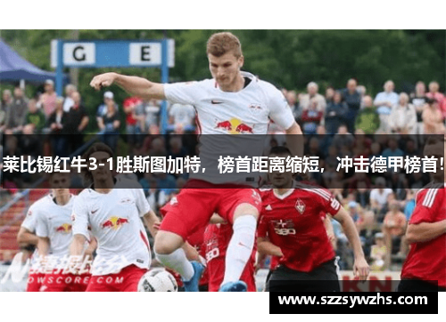 莱比锡红牛3-1胜斯图加特，榜首距离缩短，冲击德甲榜首！