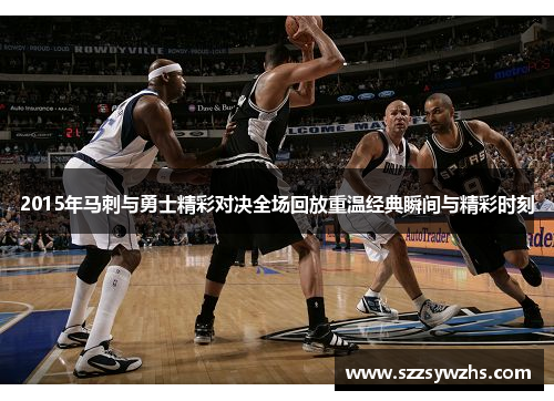 2015年马刺与勇士精彩对决全场回放重温经典瞬间与精彩时刻
