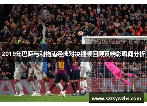 2019年巴萨与利物浦经典对决视频回顾及精彩瞬间分析