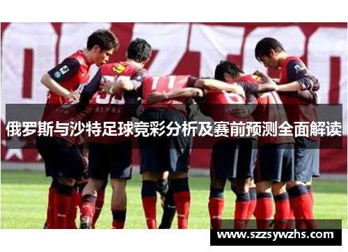 俄罗斯与沙特足球竞彩分析及赛前预测全面解读