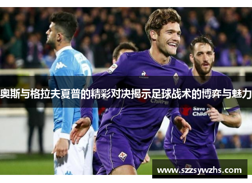 奥斯与格拉夫夏普的精彩对决揭示足球战术的博弈与魅力