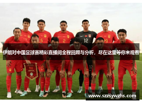 伊朗对中国足球赛精彩直播间全程回顾与分析，尽在这里等你来观看