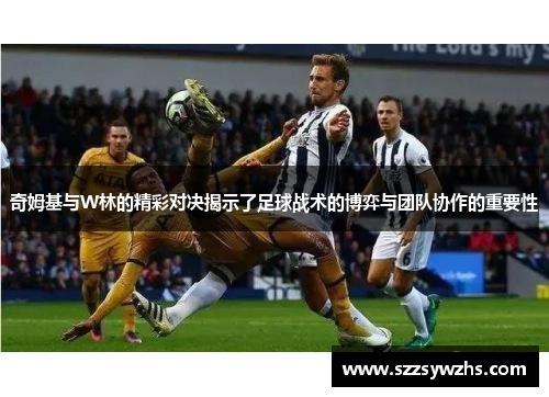 奇姆基与W林的精彩对决揭示了足球战术的博弈与团队协作的重要性