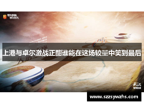 上港与卓尔激战正酣谁能在这场较量中笑到最后
